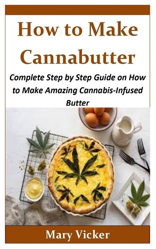 How to Make Cannabutter: Complete Step by Step Guide on How to Make Amazing Cannabis-Infused Butter (Paperback)