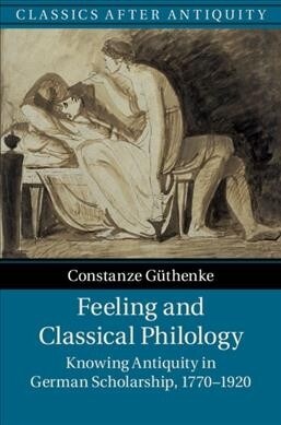 Feeling and Classical Philology : Knowing Antiquity in German Scholarship, 1770–1920 (Hardcover)