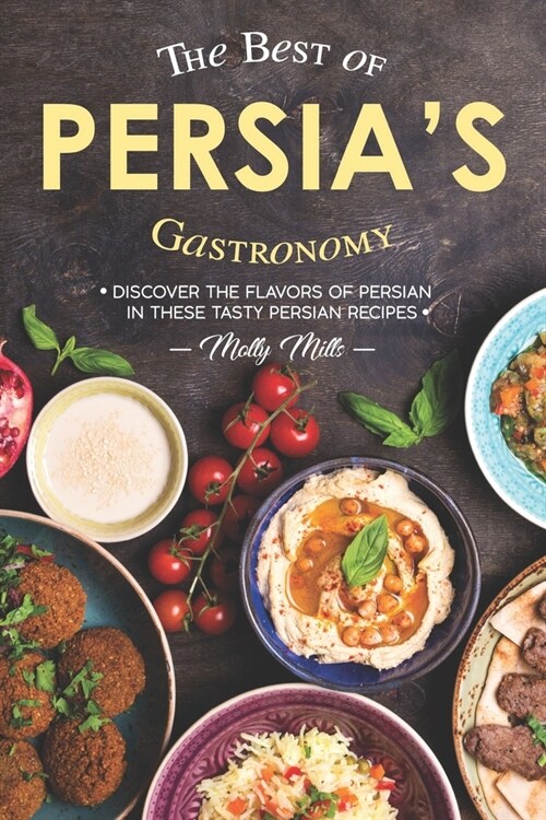 The Best of Persias Gastronomy: Discover the Flavors of Persian in These Tasty Persian Recipes (Paperback)
