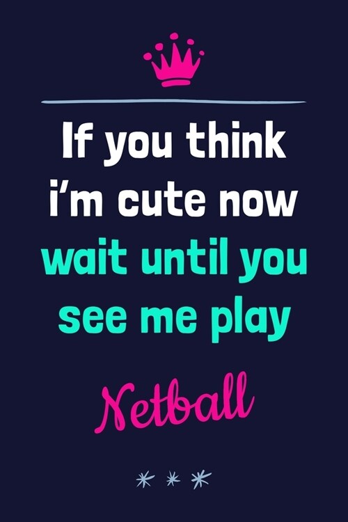 If You Think Im Cute Now Wait Until You See Me Play Netball: Motivational Competitive Netball Log Book Blank Journal Notebook (Paperback)