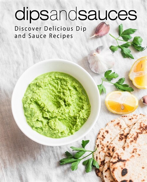 Dips and Sauces: Discover Delicious Dip and Sauce Recipes (Paperback)