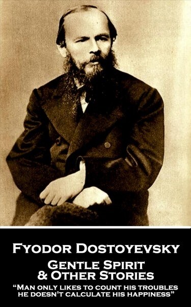 Fyodor Dostoyevsky - Gentle Spirit & Other Stories: Man only likes to count his troubles; he doesnt calculate his happiness (Paperback)