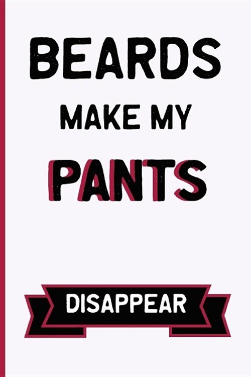 Beards Make My Pants Disappear: Funny Dirty Blank Journal. Cocky bold novelty lined notebook for your loved ones. Daring and cheeky paper pad (better (Paperback)