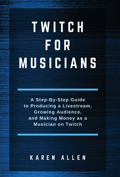 Twitch for Musicians: A Step-by-Step Guide to Producing a Livestream, Growing Audience, and Making Money as a Musician on Twitch (Hardcover)