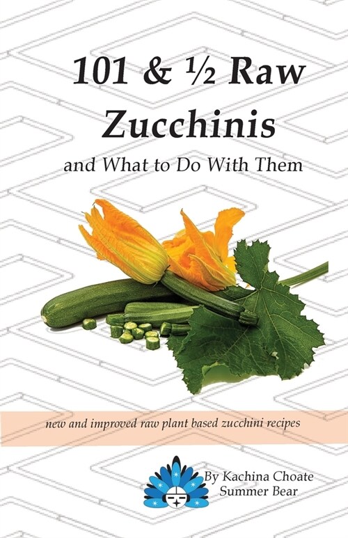 101 & 1/2 Raw Zucchinis: & What to Do with Them (Paperback)