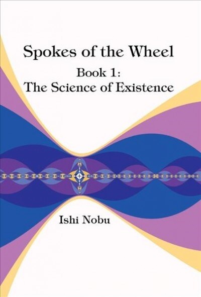 Spokes of the Wheel, Book 1: The Science of Existence: Volume 1 (Hardcover)