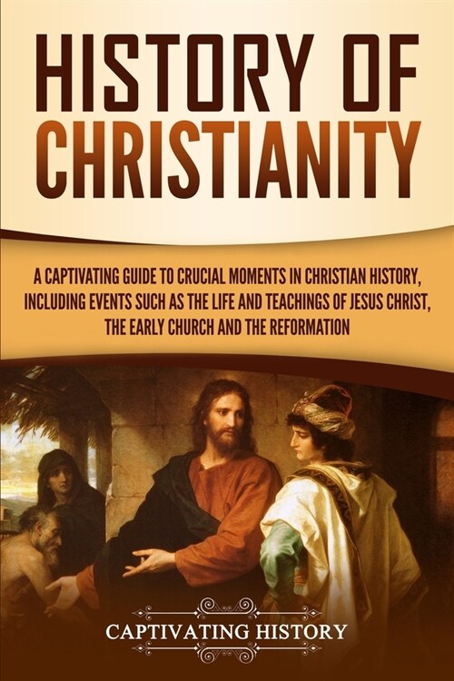 History of Christianity: A Captivating Guide to Crucial Moments in Christian History, Including Events Such as the Life and Teachings of Jesus (Paperback)