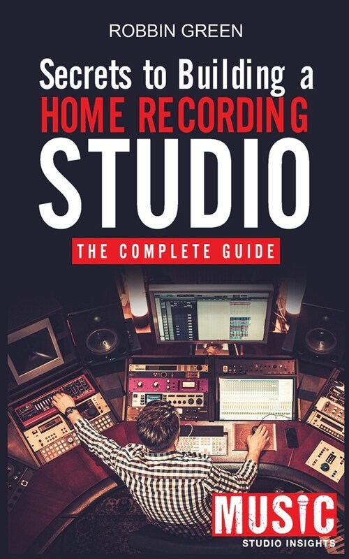 Secrets to Building a Home Recording Studio: The Complete Guide (Paperback)