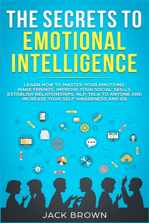 The Secrets to Emotional Intelligence: Learn How to Master Your Emotions, Make Friends, Improve Your Social Skills, Establish Relationships, NLP, Talk (Paperback)