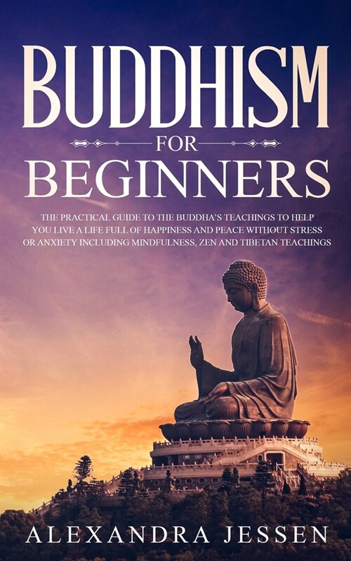 Buddhism for Beginners: The Practical Guide to the Buddhas Teachings to Help You Live a Life Full of Happiness and Peace without Stress or An (Paperback)