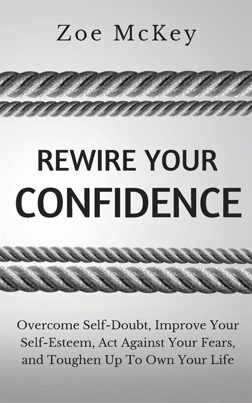 Rewire Your Confidence: Overcome Self-Doubt, Improve Your Self-Esteem, Act Against Your Fears, and Toughen Up To Own Your Life (Paperback)