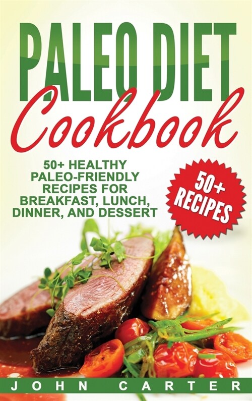 Paleo Diet Cookbook: 50+ Healthy Paleo-Friendly Recipes for Breakfast, Lunch, Dinner, and Dessert (Hardcover)