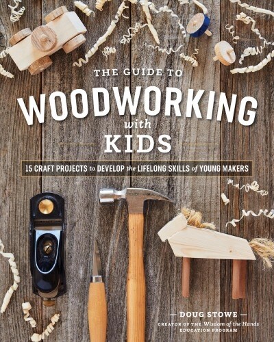 The Guide to Woodworking with Kids : Craft Projects to Develop the Lifelong Skills of Young Makers (Paperback)