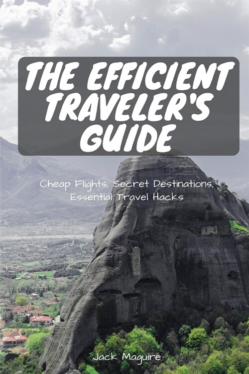 The Efficient Travelers Guide: Cheap Flights, Secret Destinations, and Top Travel Hacks (Paperback)