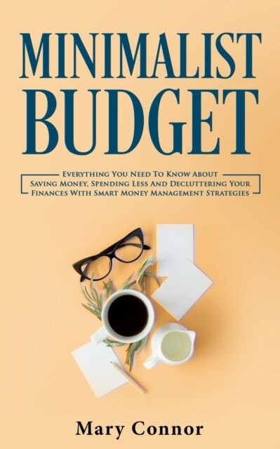 Minimalist Budget: Everything You Need To Know About Saving Money, Spending Less And Decluttering Your Finances With Smart Money Manageme (Paperback)