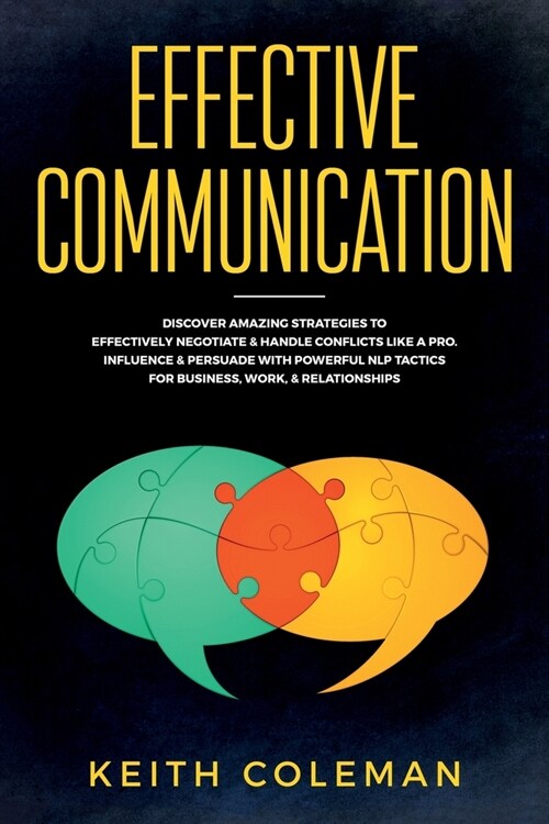 Effective Communication: Discover Amazing Strategies to Effectively Negotiate & Handle Conflicts Like a Pro. Influence & Persuade With Powerful (Paperback)