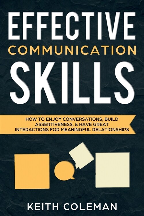 Effective Communication Skills: How to Enjoy Conversations, Build Assertiveness, & Have Great Interactions for Meaningful Relationships (Paperback)