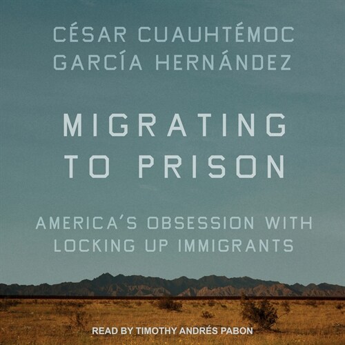 Migrating to Prison: Americas Obsession with Locking Up Immigrants (Audio CD)
