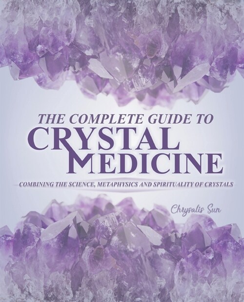 The Complete Guide To Crystal Medicine: Combining The Science, Metaphysics, and Spirituality of Crystals (Paperback)