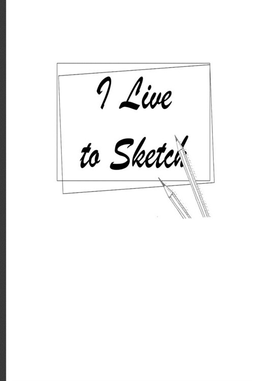 I Live To Sketch: A 6x9 sketchpad with 100 blank pages to create, draw, sketch, doodle or whatever (Paperback)