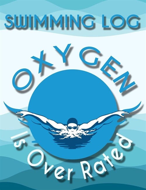 Swimming Log Oxygen Is Over Rated: Swim Training Logbook Tracker for Competitive Swimming Practices, Training Swim Meets, Swim Clubs. Gift for Student (Paperback)