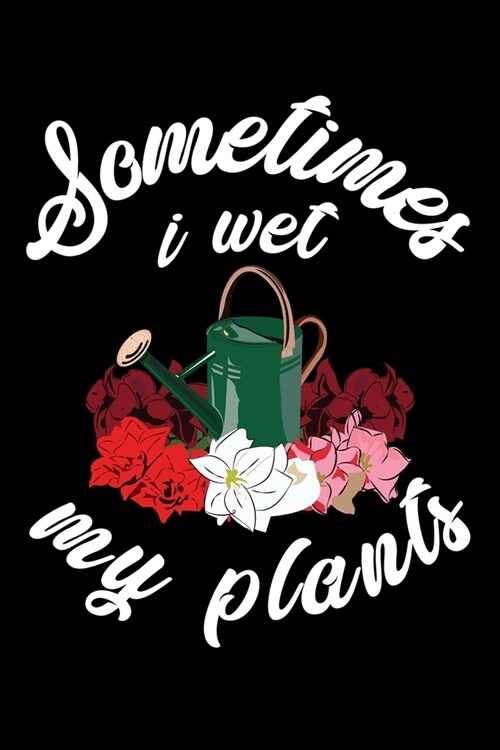 Journal: I Wet My Plants Pun Gardening Watering Hobby Black Lined Notebook Writing Diary - 120 Pages 6 x 9 (Paperback)