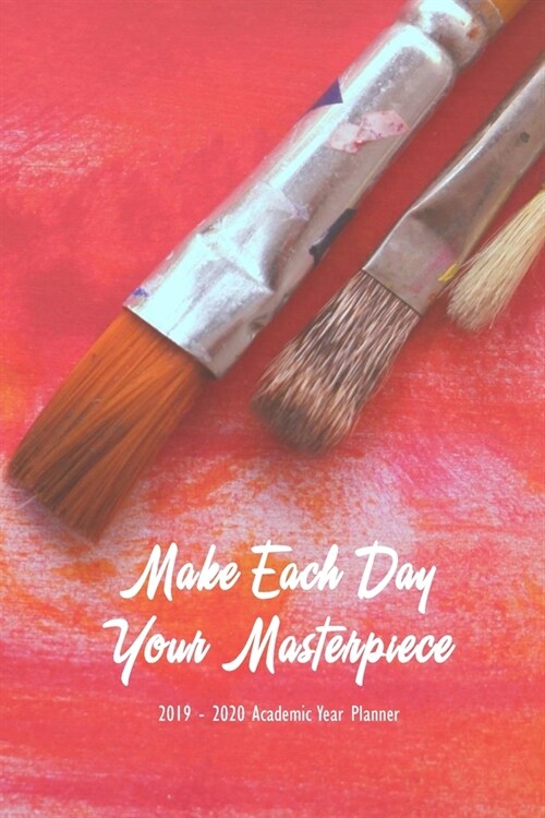 Make Each Day Your Masterpiece 2020 Academic Year Planner: Weekly Monthly Agenda Calendar and Engagement Book (Paperback)