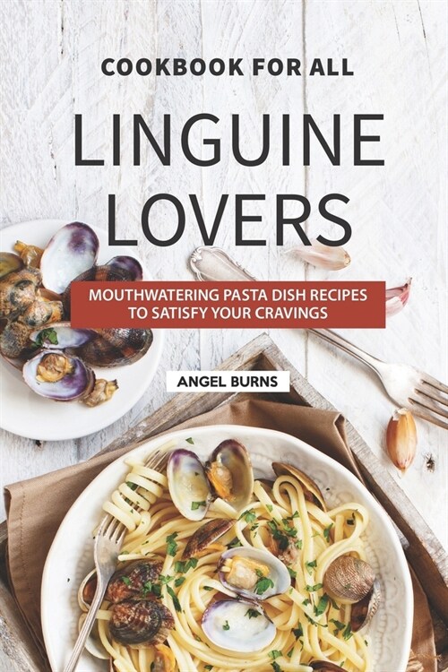 Cookbook for All Linguine Lovers: Mouthwatering Pasta Dish Recipes to Satisfy Your Cravings (Paperback)