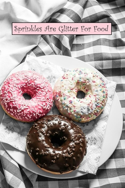 Sprinkles Are Glitter For Food: 6 x 9 inch 120 Pages Lined Journal, Diary and Notebook for People Who Love To Eat, Bake and Enjoy Sweet Treats (Paperback)