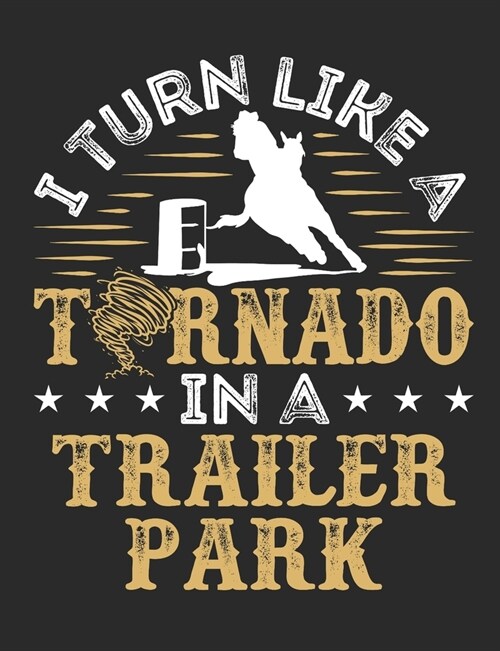 I Turn Like a Tornado In a Trailer Park: Barrel Racing Notebook, Blank Lined Composition Book For Rider, 150 pages, college ruled (Paperback)