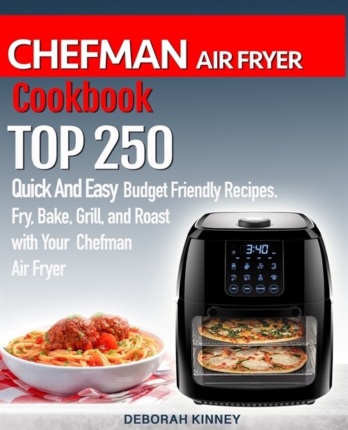 CHEFMAN AIR FRYER Cookbook: TOP 250 Quick And Easy Budget Friendly Recipes. Fry, Bake, Grill, and Roast with Your Chefman Air Fryer (Paperback)
