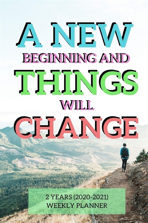 A New Beginning And Things Will Change: New 2 Years 2020 - 2021 Weekly Planners Finally Here Give You a Week on Each Page With 108 pages of 2 Year Lon (Paperback)