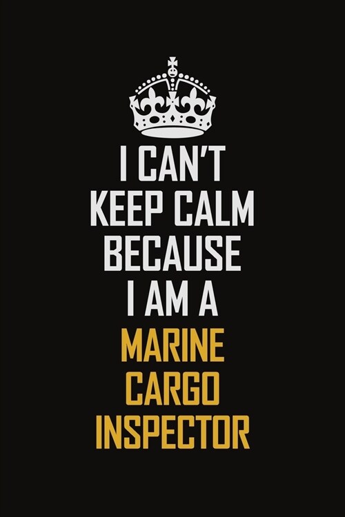 I Cant Keep Calm Because I Am A Marine Cargo Inspector: Motivational Career Pride Quote 6x9 Blank Lined Job Inspirational Notebook Journal (Paperback)