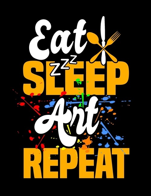 Eat Sleep Art Repeat: Academic Calendar, Monthly And Weekly Planner Notebook And Organizer For Art Lovers, Artists, Illustraters And All Stu (Paperback)