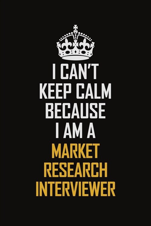 I Cant Keep Calm Because I Am A Market Research Interviewer: Motivational Career Pride Quote 6x9 Blank Lined Job Inspirational Notebook Journal (Paperback)