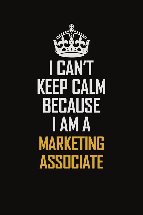 I Cant Keep Calm Because I Am A Marketing Associate: Motivational Career Pride Quote 6x9 Blank Lined Job Inspirational Notebook Journal (Paperback)