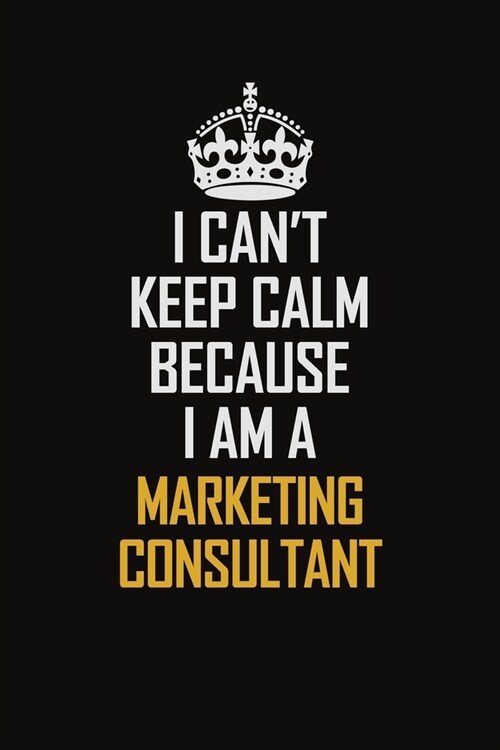 I Cant Keep Calm Because I Am A Marketing Consultant: Motivational Career Pride Quote 6x9 Blank Lined Job Inspirational Notebook Journal (Paperback)