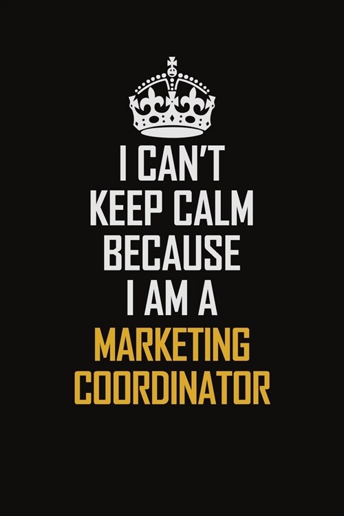 I Cant Keep Calm Because I Am A Marketing Coordinator: Motivational Career Pride Quote 6x9 Blank Lined Job Inspirational Notebook Journal (Paperback)