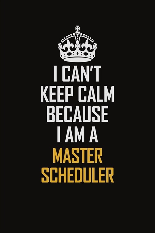 I Cant Keep Calm Because I Am A Master Scheduler: Motivational Career Pride Quote 6x9 Blank Lined Job Inspirational Notebook Journal (Paperback)