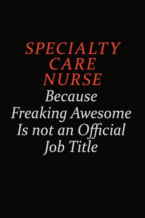 Specialty care nurse Because Freaking Awesome Is Not An Official Job Title: Career journal, notebook and writing journal for encouraging men, women an (Paperback)