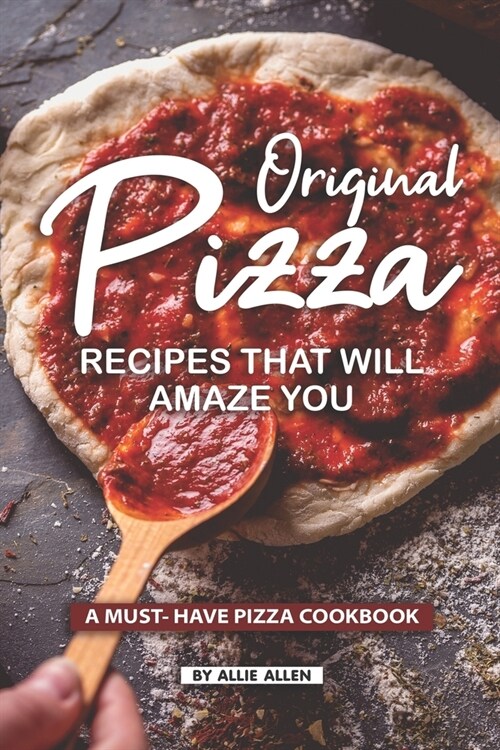 Original Pizza Recipes That Will Amaze You: A Must- Have Pizza Cookbook (Paperback)