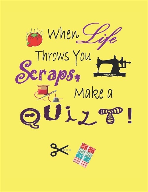 When Life Throws You Scraps Make a Quilt!: Quilting Notebook Journal, 8.5 x 11, 120 Pages - 12 (Paperback)