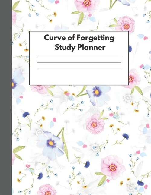 Curve of Forgetting Study Planner: Student Academic Book and Guide for College High School University - Retain What You Have Learned - Beautiful Flowe (Paperback)