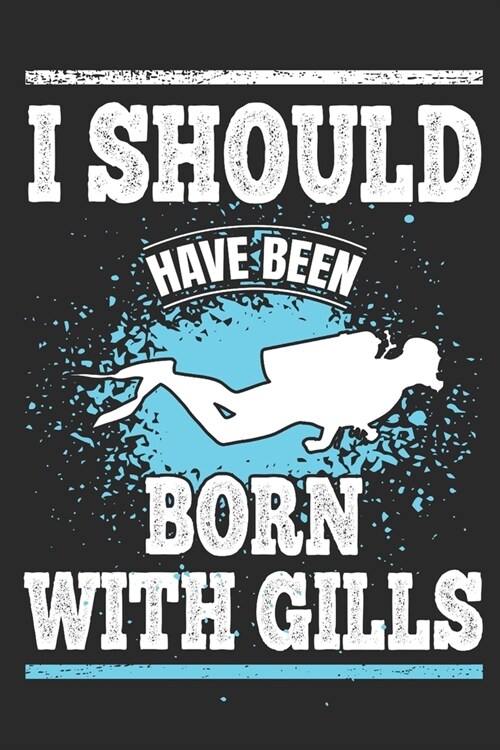 I Should Have Been Born With Gills: Scuba Divers Gift Notebook 115 Blank Ruled Lined Pages Notes Journal (Paperback)