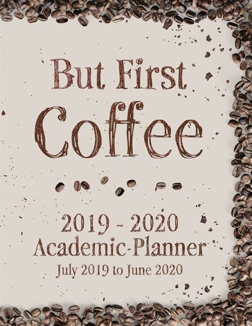 But First Coffee 2019 - 2020 Academic Planner July 2019 to June 2020: Coffee and Caffeine Lovers Full Academic Year Calendar Planner Including Holiday (Paperback)