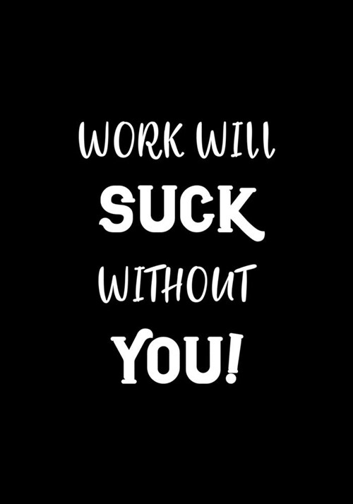 Work Will Suck Without You!: Coworker Leaving Gifts - Funny Gifts for Coworker - Colleague Going Away - Better Than a Card - Journal - Notebook (Paperback)