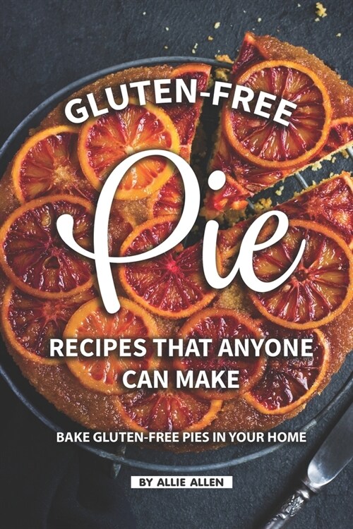 Gluten-Free Pie Recipes That Anyone Can Make: Bake Gluten-Free Pies in Your Home (Paperback)