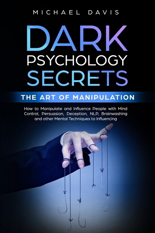 Dark Psychology Secrets - The Art of Manipulation: How to Manipulate and Influence People with Mind Control, Persuasion, Deception, NLP, Brainwashing, (Paperback)