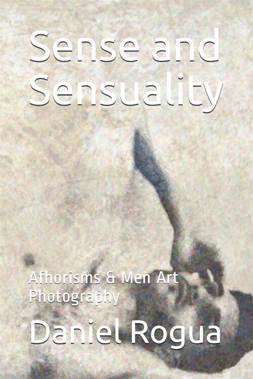 Sense and Sensuality: Afhorisms & Men Art Photography (Paperback)