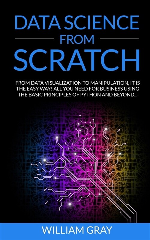 Data Science from Scratch: From Data Visualization To Manipulation. It Is The Easy Way! All You Need For Business Using The Basic Principles Of P (Paperback)